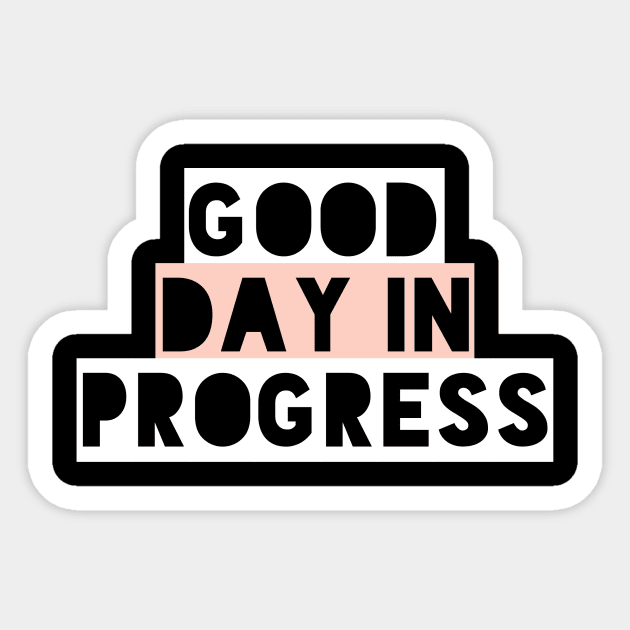 Good Day in Progress, Fun and Happy Good Vibes Shirt for Positive Thinkers Sticker by twizzler3b